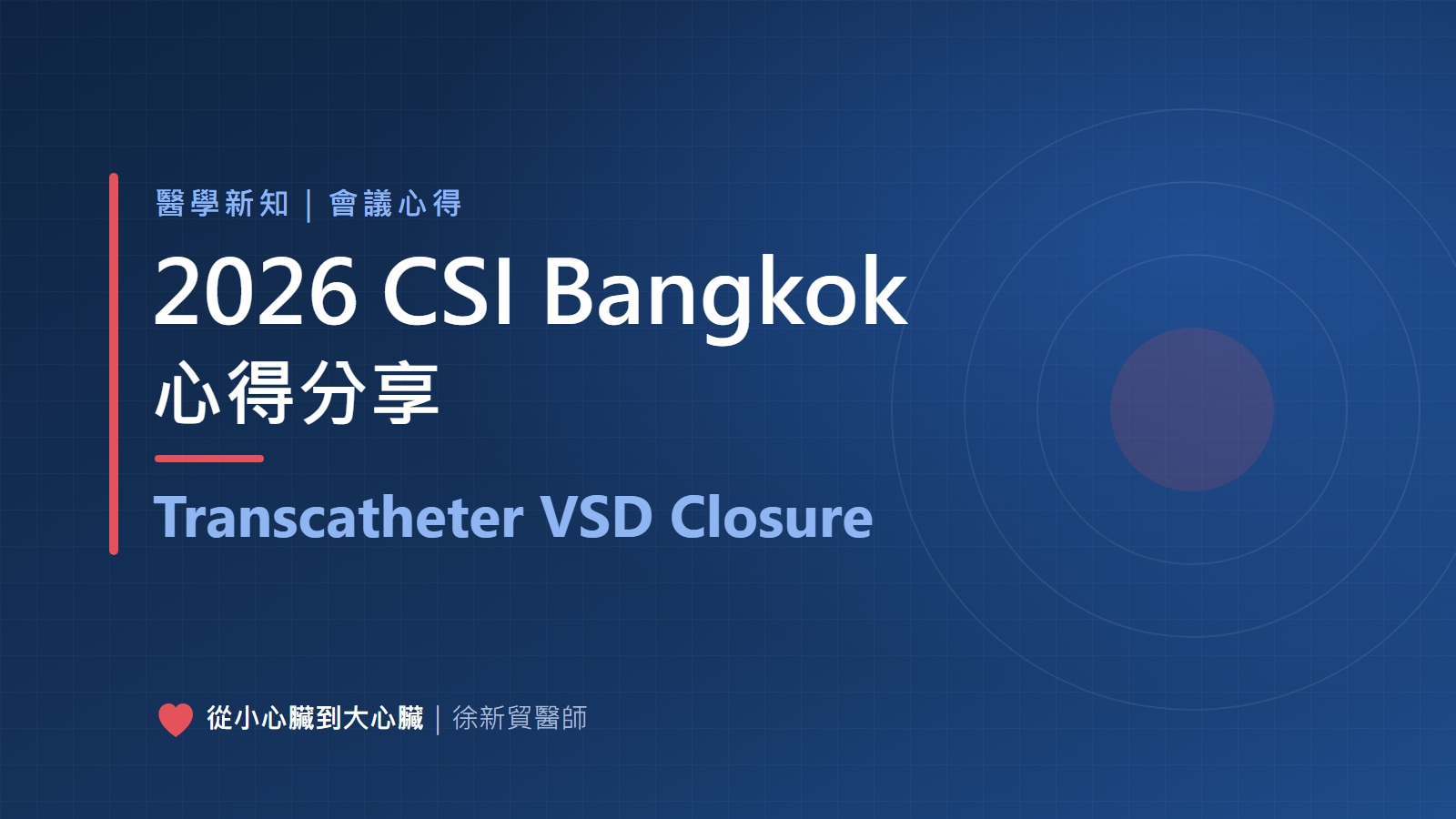 封面：深藍色專業風格背景，標題「2026 CSI Bangkok 心得分享」與「Transcatheter VSD Closure」，右側為淡淡的同心圓