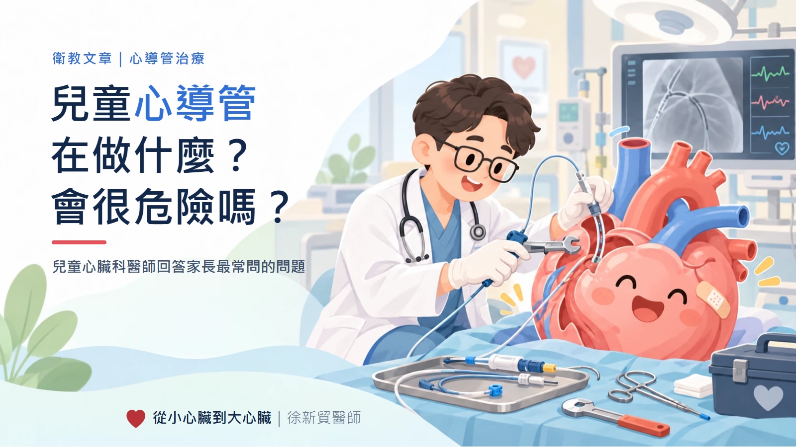 封面插畫：戴眼鏡的醫師拿著心導管和扳手，像水電師傅一樣幫一顆貼著OK繃、笑瞇瞇的大愛心修理管線，旁邊有X光螢幕和工具箱；左側標題「兒童心導管在做什麼？會很危險嗎？」